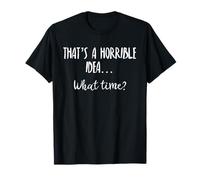 Thats a Horrible Idea What Time This is a Bad Idea What Time T-Shirt