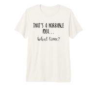 Thats a Horrible Idea What Time This is a Bad Idea What Time T-Shirt Haut de Gamme