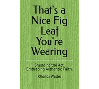 That's a Nice Fig Leaf You're Wearing: Shedding the Act. Embracing Authentic Faith.