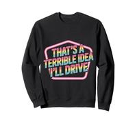 That's A Terrible Idea I'll Drive Reckless Friend Joke |- Sweatshirt