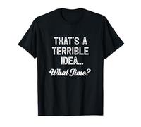 That's A Terrible Idea What Time T-Shirt