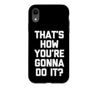 That's How You're Gonna Do It? - Fun Saying Sarcastic Novelty Coque pour iPhone XR