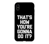 That's How You're Gonna Do It? - Fun Saying Sarcastic Novelty Coque pour iPhone XS Max
