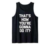 That's How You're Gonna Do It? - Fun Saying Sarcastic Novelty Débardeur