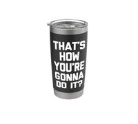 That's How You're Gonna Do It? - Fun Saying Sarcastic Novelty Gobelet isotherme en acier inoxydable double paroi