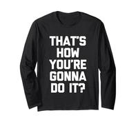 That's How You're Gonna Do It? - Fun Saying Sarcastic Novelty Manche Longue