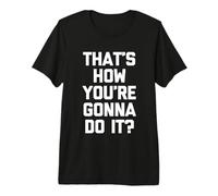 That's How You're Gonna Do It? - Fun Saying Sarcastic Novelty T-Shirt Haut de Gamme