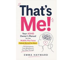 That's Me!: Your ADHD Owner's Manual for the Midlife Plot Twist Nobody Warned You About - Perimenopause, Time Blindness & Your Way Through