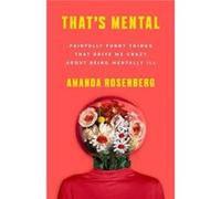 Thats Mental Painfully Funny Things That Drive Me Crazy About Being Mentally Ill by Amanda Rosenberg Amanda Rosenberg (Auteur)