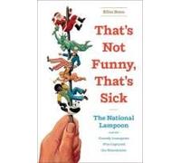 That's Not Funny, That's Sick: The National Lampoon And The Comedy Insurgents Who Captured The Mainstream