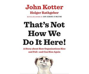 That's Not How We Do It Here!: A Story About How Organizations Rise, Fall - and Can Rise Again