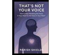 That's Not Your Voice: How to stop mistaking the voice in your head for the voice in your heart