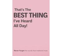 That's The BEST THING I've Heard All Day: Never Forget The Words That Mattered Most