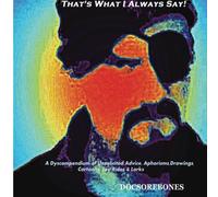 That's What I Always Say!: A Dyscompendium of Unsolicited Advice, Aphorisms, Drawings, Cartoons, Joy-Rides & Larks