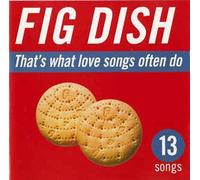 Fig Dish - That's What Love Songs Often Do