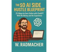 The $0 AI Side Hustle Blueprint: 25 Ways to Earn Online with ChatGPT with No Money and No Experience