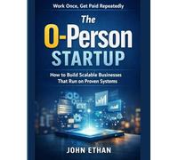 The 0-Person Startup Work Once, Get Paid Repeatedly: How to Build Scalable Businesses That Run on Proven Systems
