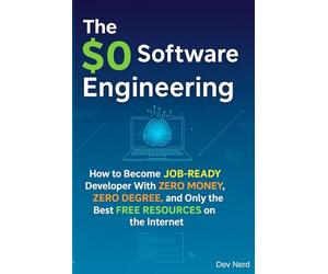 The $0 Software Engineering: How to Become a Job-Ready Developer With Zero Money, Zero Degree, and Only the Best Free Resources on the Internet