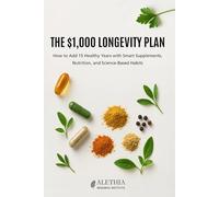 The $1,000 Longevity Plan - How to Add 15 Healthy Years with Smart Supplements, Nutrition, and Science-Based Habits: The Complete Guide to Anti-Aging ... and Lifestyle Hacks for Healthy Aging