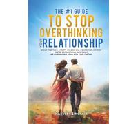 The #1 Guide to Stop Overthinking Your Relationship: Break Free From Anxiety, Unlock Self-Confidence, Develop Deeper Connections, and Create an Unbreakable Bond With Your Partner