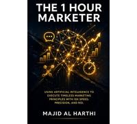 The 1 Hour Marketer: Using Artificial Intelligence to Execute Timeless Marketing Principles with 10x Speed, Precision and ROI.