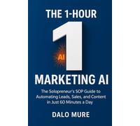 The 1-Hour Marketing AI: The Solopreneur’s SOP Guide to Automating Leads, Sales, and Content in Just 60 Minutes a Day