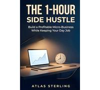 The 1-Hour Side Hustle: Build a Profitable Micro-Business While Keeping Your Day Job