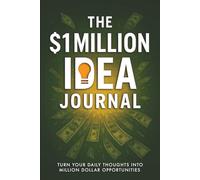 The $1 Million Idea Journal: Turn Your Daily Thoughts into Million Dollar Opportunities
