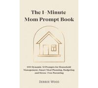 The 1-Minute Mom Prompt Book: 100 Dynamic AI Prompts for Household Management, Smart Meal Planning, Budgeting and Stress-Free Parenting