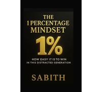 The 1 Percentage Mindset: How to win in this distracted generation:Master focus, Build discipline,and Unlock Your True Potential