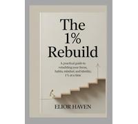 THE 1% REBUILD: A practical guide to rebuilding your focus, Habit, Mindset, and Identity, 1% at a time