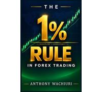THE 1% RULE IN FOREX TRADING: How the World's Best Traders Protect Their Capital and Why This Single Rule Will Keep You in the Game Long Enough to Succeed