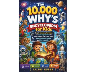 The 10,000 Why’s Encyclopedia for Kids: Simple Answers, Fun Facts, and Easy Explanations to Help Curious Kids Learn About Science, Animals, Space, and Everyday Life