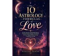 The 10 Astrology Formulas of Love: Decode Attraction, Relationship Patterns, Emotional Needs, Breakups, Soul Bonds, and Love Timing Without Learning Complicated Astrology