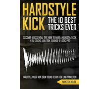 THE 10 BEST HARDSTYLE KICK TRICKS EVER: Discover 10 Essential Tips How to Make a Hardstyle Kick in FL Studio, Ableton, Cubase or Logic Pro (Hardstyle Music Kick Drum Sound Design for EDM Production)