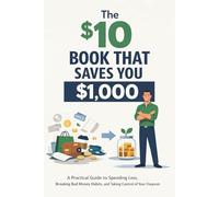 The $10 Book That Saves You $1,000: A Practical Guide to Spending Less, Breaking Bad Money Habits, and Taking Control of Your Finances