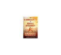 The 10 Commandments Of Personal Development - Become Your Best Self & Build The Life You Want