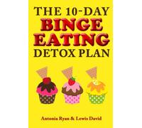 The 10-Day Binge Eating Detox Plan: Freedom from Over Eating, Emotional Eating, and Weight Loss Dieting