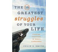The 10 Greatest Struggles of Your Life: Finding Freedom in God's Commands