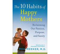 The 10 Habits of Happy Mothers: Reclaiming Our Passion, Purpose, and Sanity