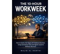 The 10-Hour Workweek: How to Scale a Six-Figure AI Freelance Business Using Generative Tools and Agentic Systems Without Burnout