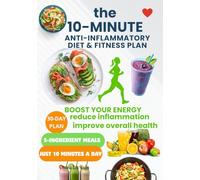 The 10-Minute Anti-Inflammatory Diet & Fitness Plan: Quick 5-Ingredient Meals & Daily 10-Minute Workouts to Heal, Energize & Save Time, boost your energy, reduce inflammation