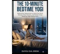THE 10-MINUTE BEDTIME YOGI: Restorative Sequences to Quiet the Mind, Release Daily Tension, and Master Deep Sleep for High-Performers.