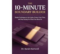 The 10-Minute Boundary Builder: Simple Techniques to Set Limits, Protect Your Time, and Stop Saying Yes When You Mean No