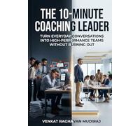 The 10-Minute Coaching Leader: Turn Everyday Conversations into High-Performance Teams Without Burning Out
