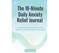 The 10-Minute Daily Anxiety Relief Journal: A Guided CBT-Based Workbook for Stress Reduction, Emotional Balance & Calm Living