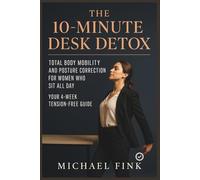 The 10-Minute Desk Detox: Total Body Mobility and Posture Correction for Women Who Sit All Day: Your 4-Week Tension-Free Guide