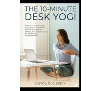 THE 10-MINUTE DESK YOGI: Practical Hatha Yoga Sequences to Relieve Back Pain, Reduce Stress, and Boost Focus for Sedentary Professionals