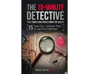 The 10-Minute Detective: 15 True Crime Logic Grid Puzzles with Forensic Evidence, Clues & Case Files