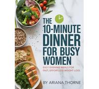 The 10-Minute Dinner Diet for Busy Women: Easy Evening Meals for Fast, Effortless Weight Loss